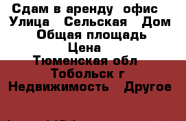 Сдам в аренду  офис › Улица ­ Сельская › Дом ­ 1 › Общая площадь ­ 14 844 › Цена ­ 300 - Тюменская обл., Тобольск г. Недвижимость » Другое   